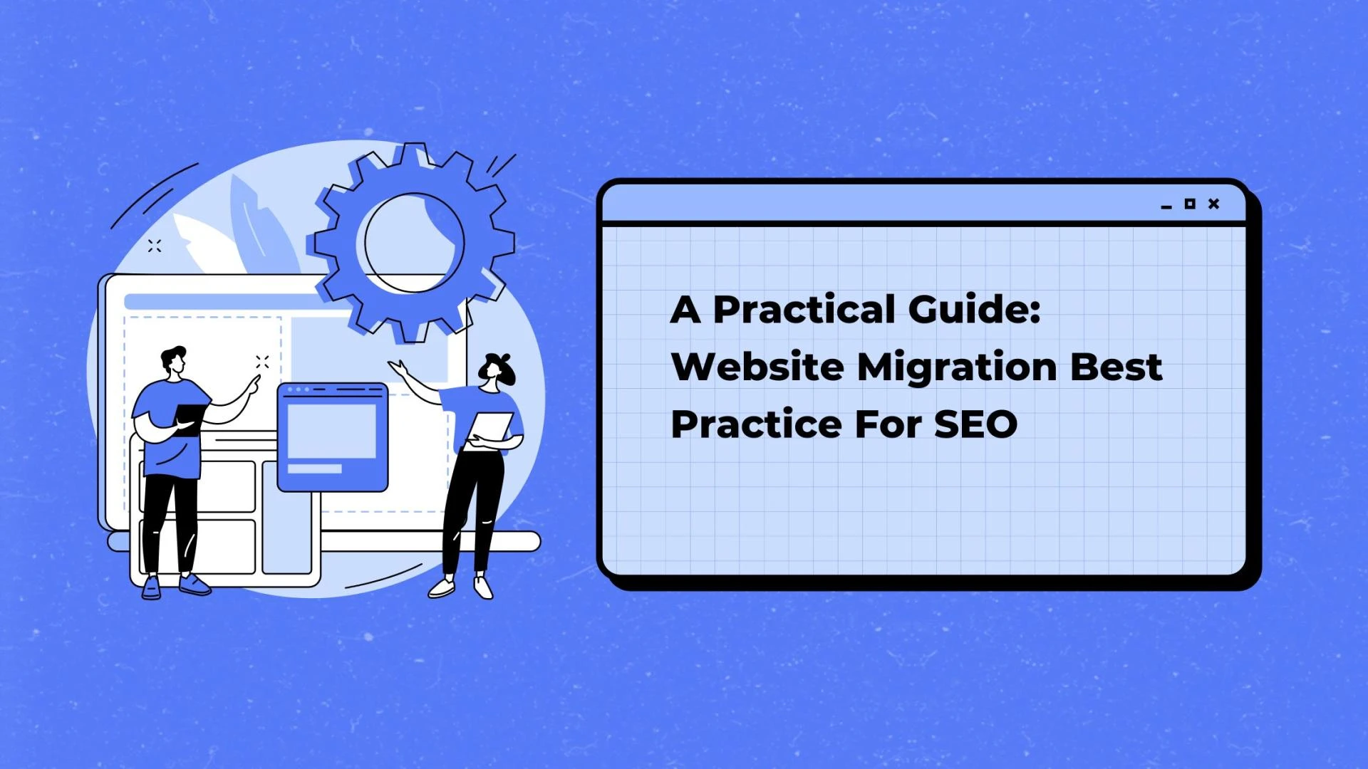 A Practical Guide: Website Migration Best Practice For SEO
