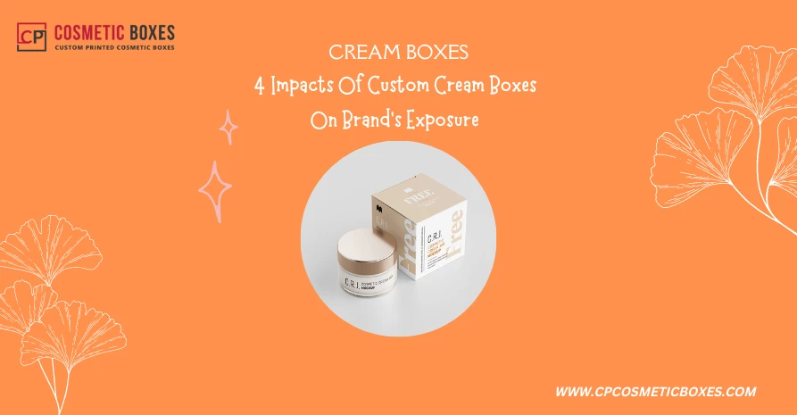 4 Impacts Of Custom Cream Boxes On Brand's Exposure