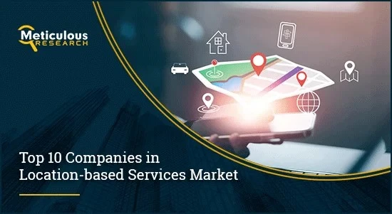 Pinpointing Powerhouses: Top 10 Companies Dominating the Location-Based Services Market