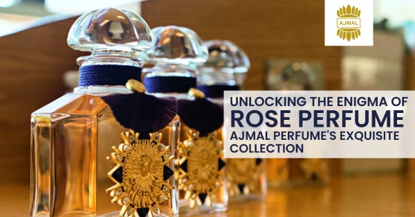 Unlocking the Enigma of Rose Perfume: Ajmal Perfume's Exquisite Collection
