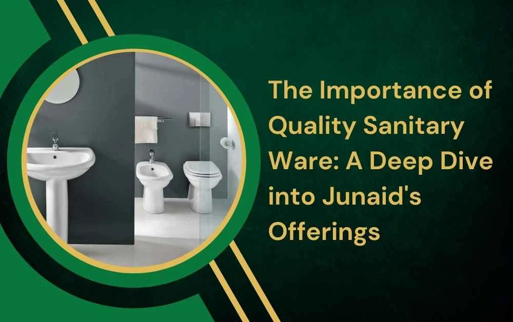 The Importance of Quality Sanitary Ware: A Deep Dive into Junaid's Offerings