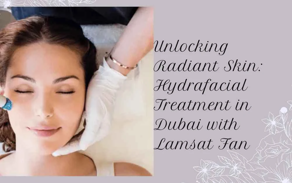 Unlocking Radiant Skin: Hydrafacial Treatment in Dubai with Lamsat Fan