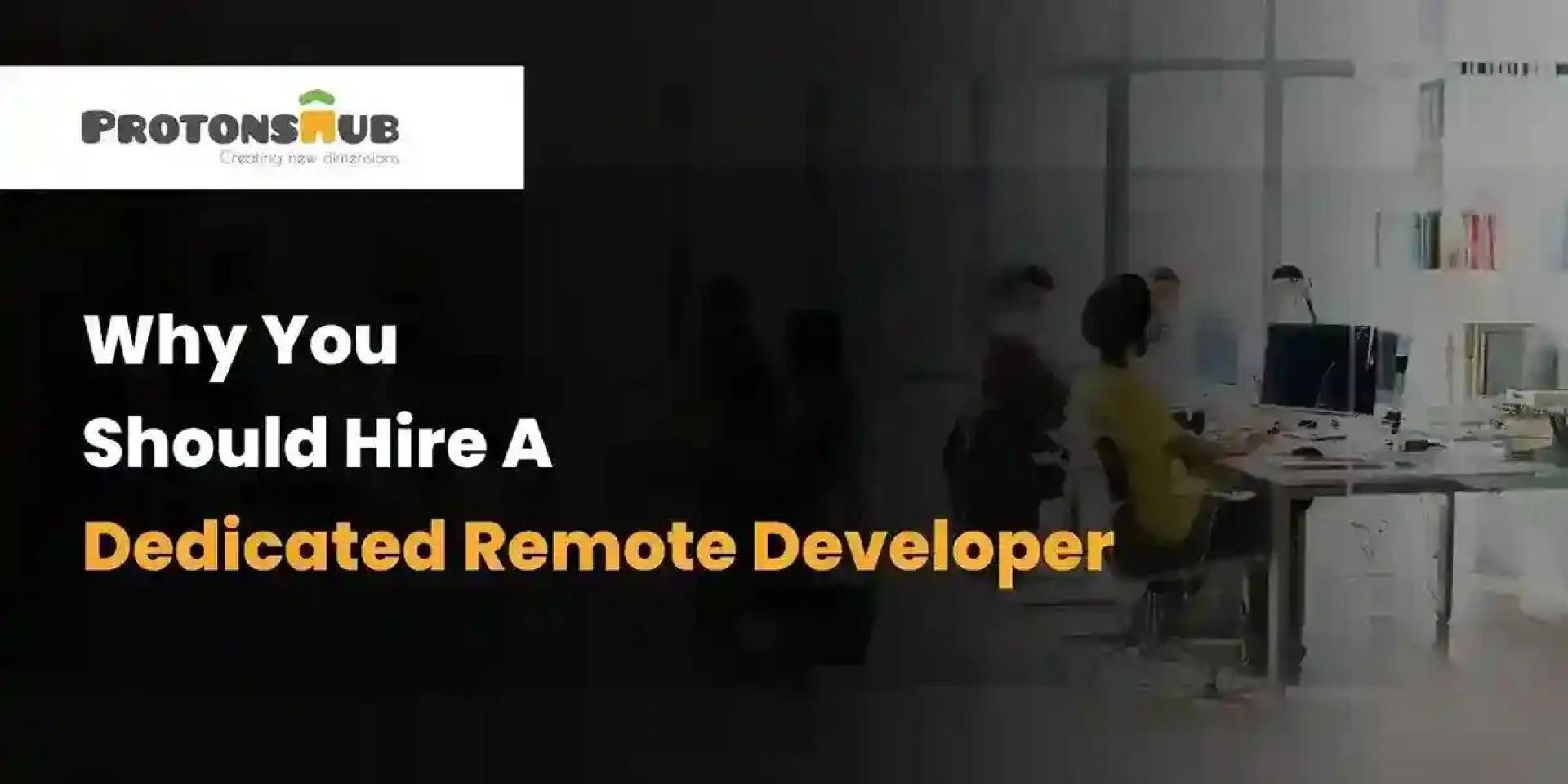 Why You Should Hire A Dedicated Remote Developer | Protonshub Technologies