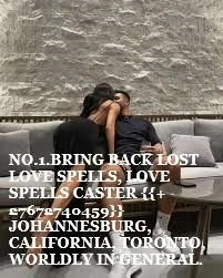 BRING BACK LOST LOVE SPELLS, LOVE SPELLS CASTER {{+27672740459}} JOHANNESBURG, CALIFORNIA, TORONTO, WORLDLY IN GENERAL.