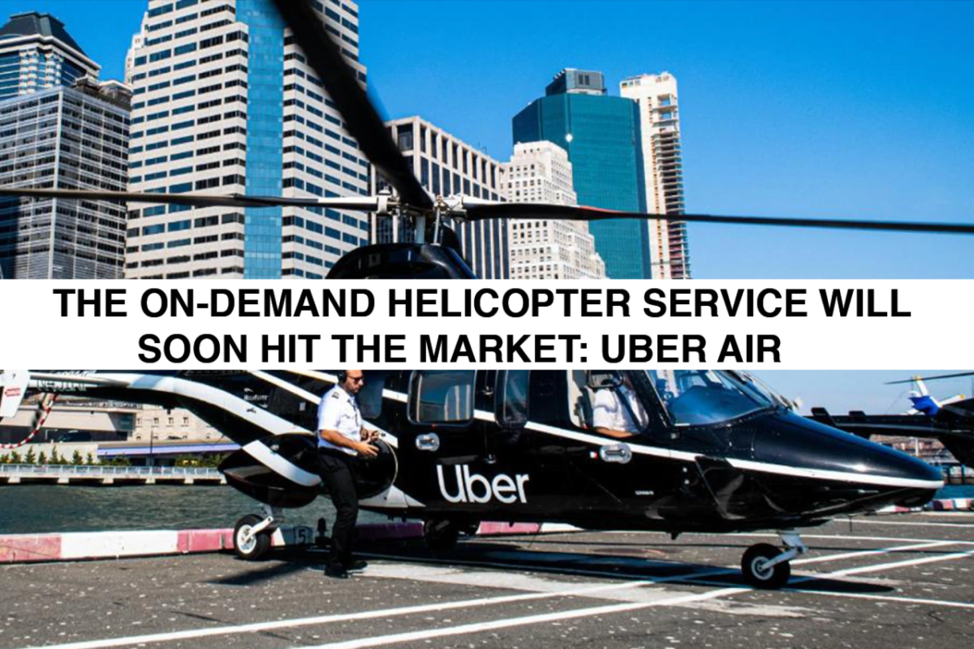 The On-Demand Helicopter Services Will Soon Hit the Market: Uber Air