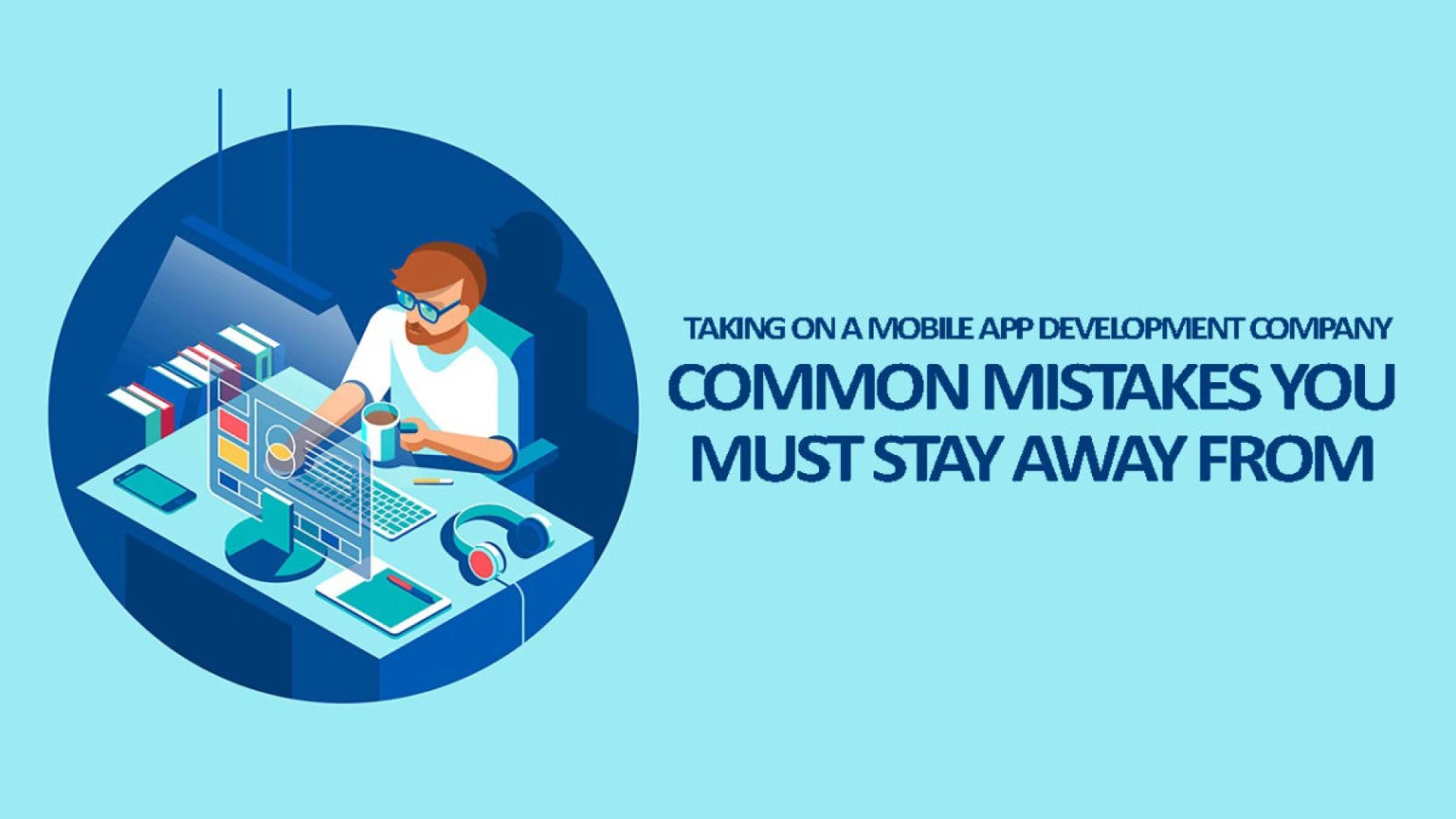 Taking On a Mobile App Development Company: Common Mistakes You Must Stay Away From