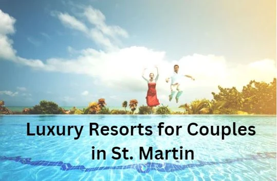 Romantic Retreats: Luxury Resorts for Couples in St. Martin