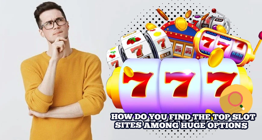 How Do You Find The Top Slot Sites Among Huge Options?