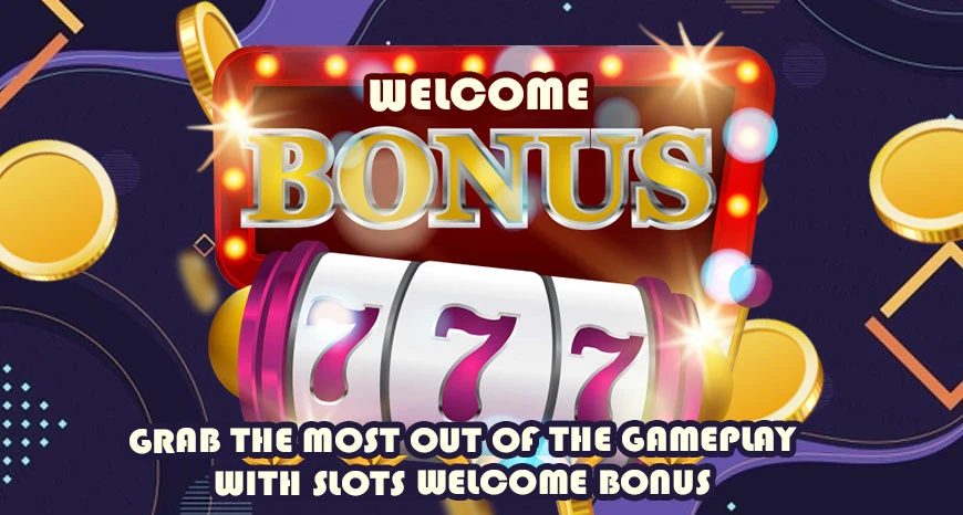 Grab the Most Out Of the Gameplay with Slots Welcome Bonus