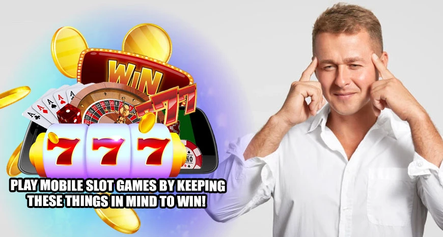 Play Mobile Slot Games by Keeping These Things In Mind To Win!