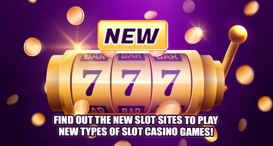 Find Out The New Slot Sites To Play New Types Of Slot Casino Games!