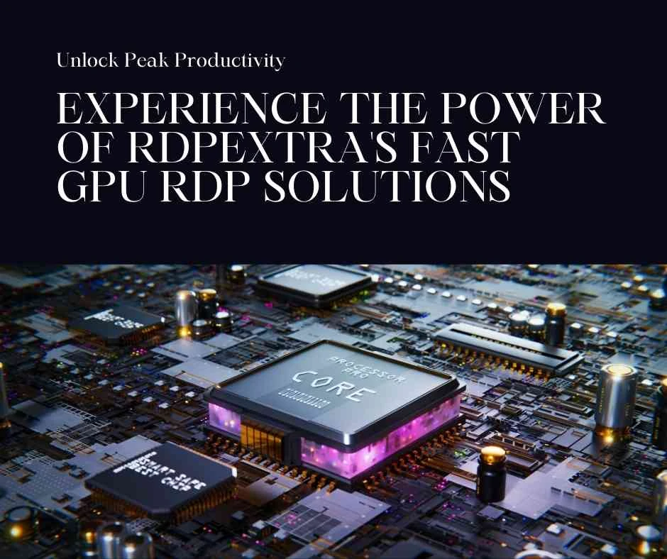 The Power of Performance: Unlocking Peak Productivity with RDPextra's Fast GPU RDP Solutions