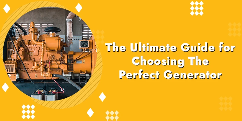 The Ultimate Guide For Choosing The Perfect Generator