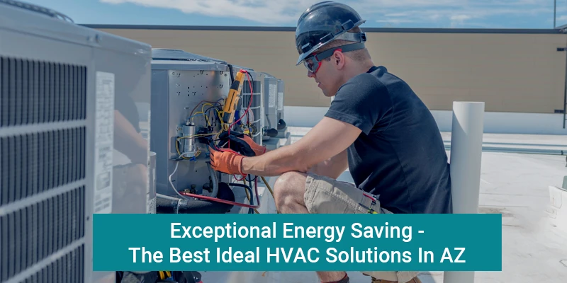 Exceptional Energy Saving -The Best Ideal HVAC Solutions In AZ