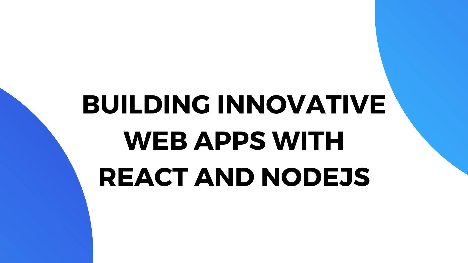 Building Innovative Web Apps with React and NodeJS