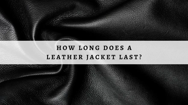 HOW LONG WILL A LEATHER JACKET LAST?