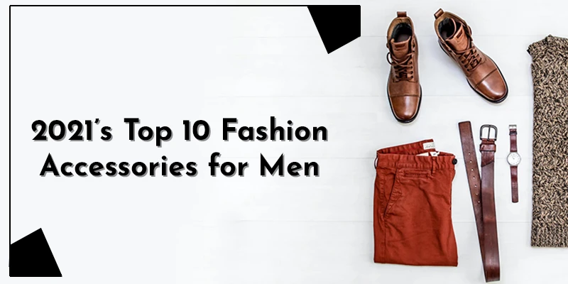 2021’s Top 10 Fashion Accessories for Men