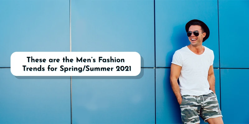 These are the Men’s Fashion Trends for Spring/Summer 2021