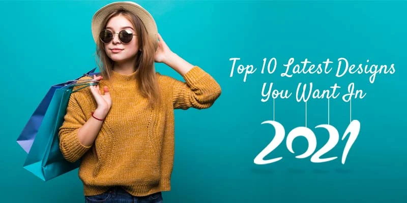 Top 10 Latest Designs You Want In 2021