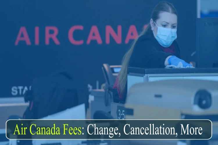 Air Canada Fee for Flight Change, Cancellation, Seat Selection or more