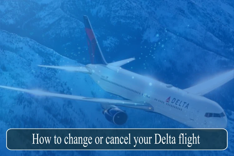 How to change or cancel your Delta flight