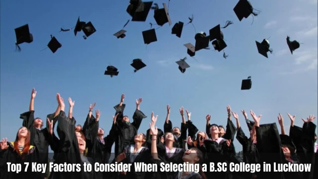 Top 7 Key Factors to Consider When Selecting a B.SC College in Lucknow