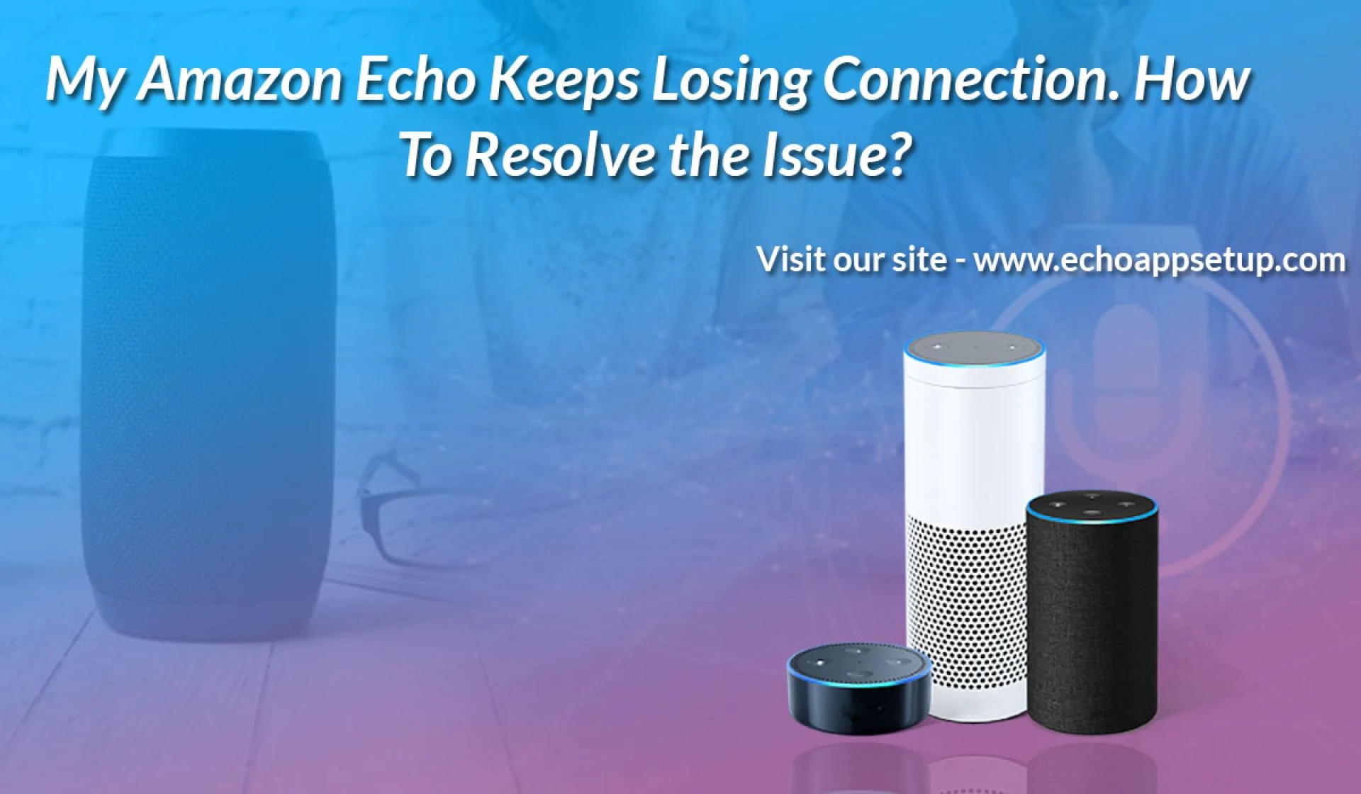 My Amazon Echo Keeps Losing Connection. How To Resolve the Issue?