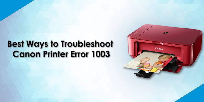 Best Ways to Troubleshoot Canon Printer Error 1003