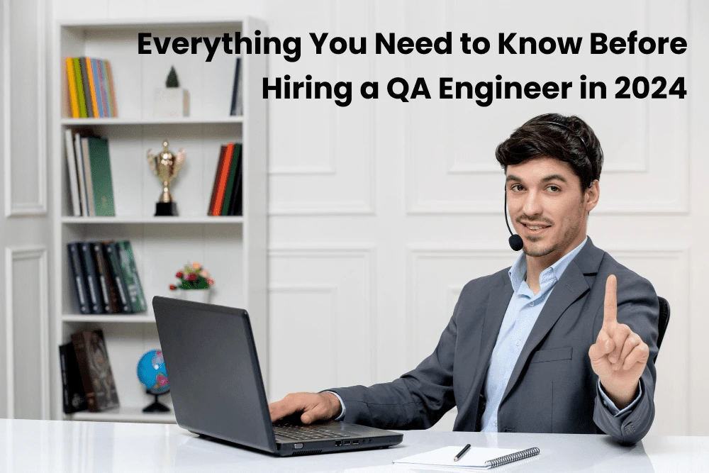 Everything You Need to Know Before Hiring a QA Engineer in 2024