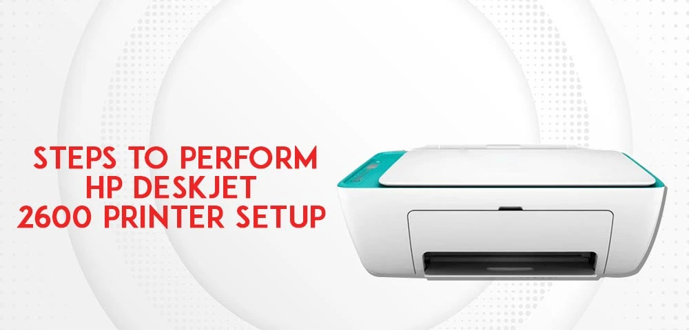 Steps to Perform HP Deskjet 2600 Printer Setup!