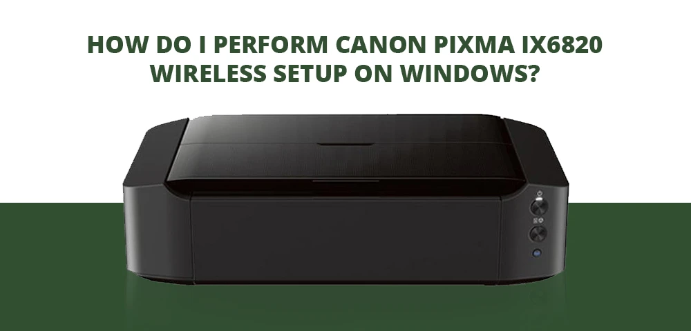How Do I Perform Canon Pixma ix6820 wireless setup on Windows?