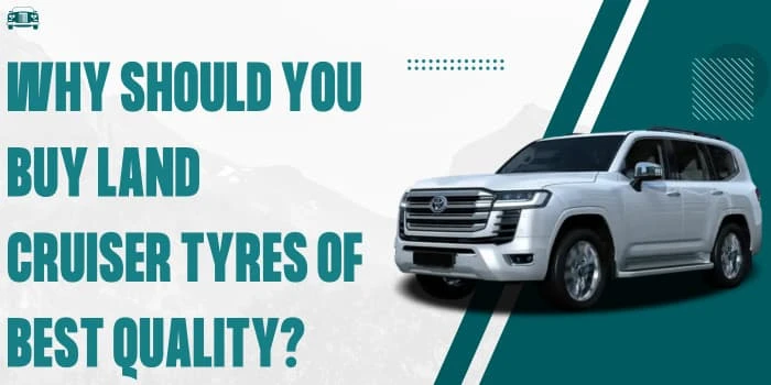 Why Should You Buy Land Cruiser Tyres Of Best Quality?