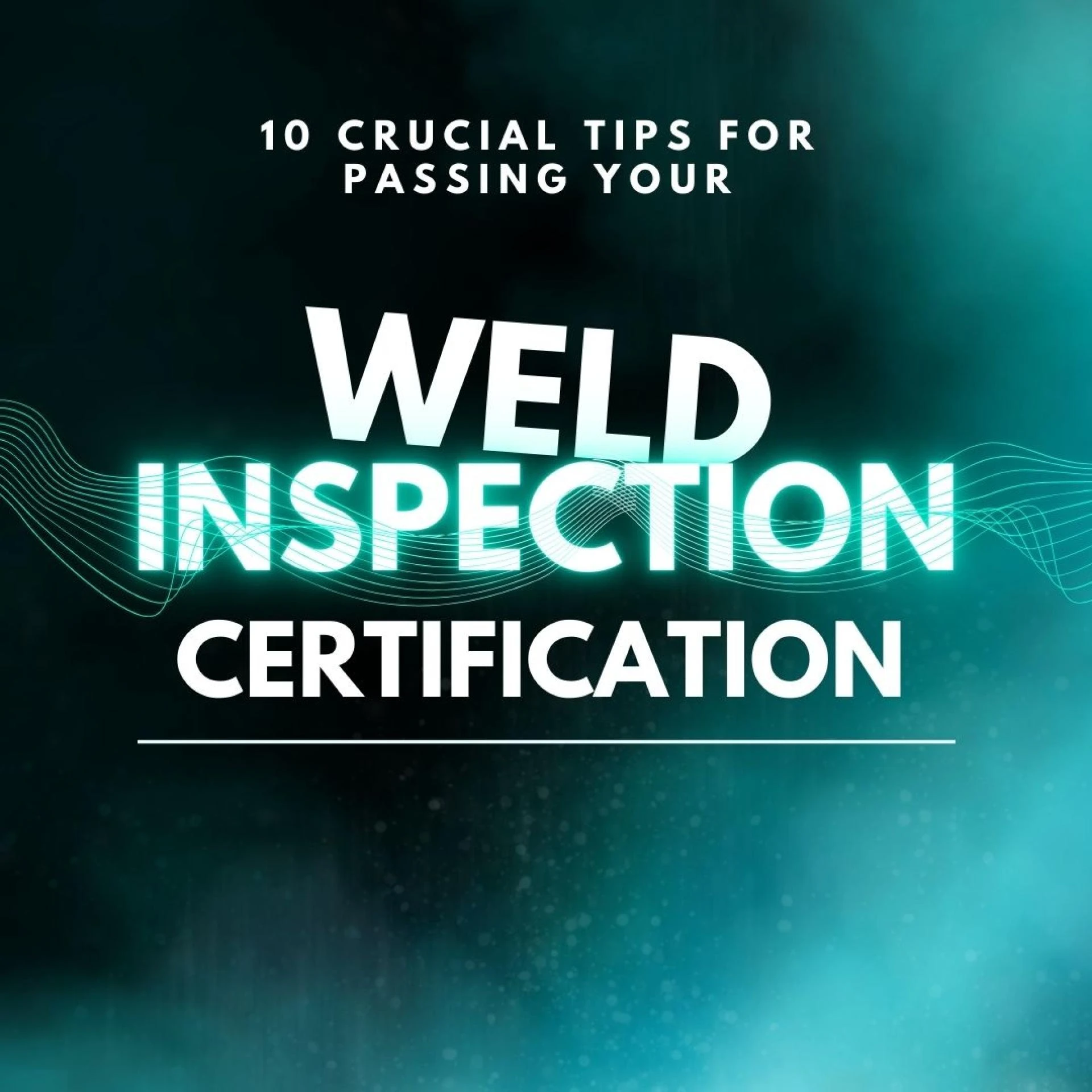 10 Crucial Tips for Passing Your Weld Inspection Certification Exam