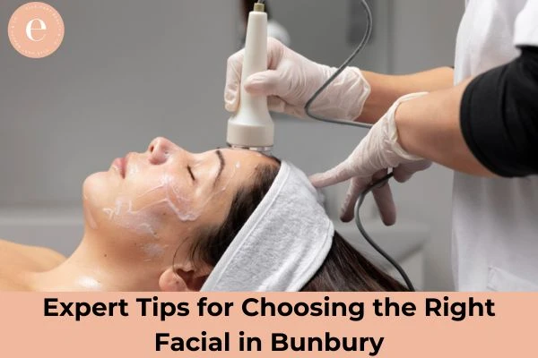 Expert Tips for Choosing the Right Facial in Bunbury