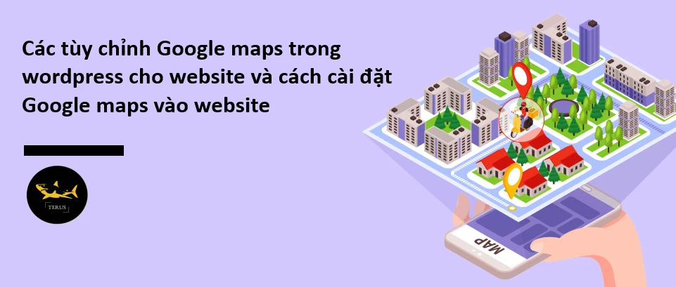 Các Tùy Chỉnh Google Maps Trong WordPress Cho Website Và Cách Cài Đặt Google Maps Vào Website