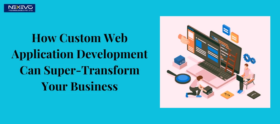 How Custom Web Application Development Can Super Transform Your Business