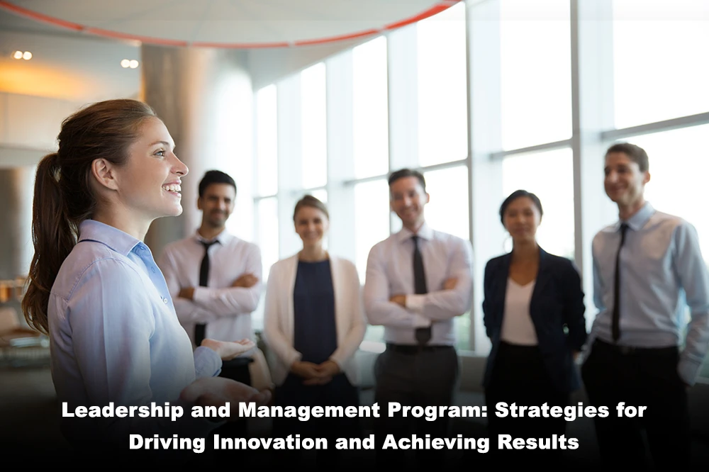 Leadership and Management Program: Strategies for Driving Innovation and Achieving Results