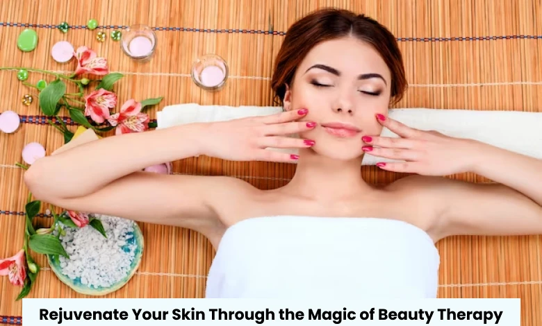 Rejuvenate Your Skin Through the Magic of Beauty Therapy
