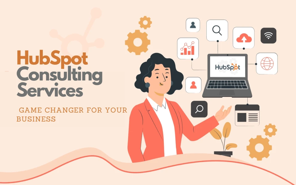 HubSpot Consulting Services: Why They're a Game Changer for Your Business
