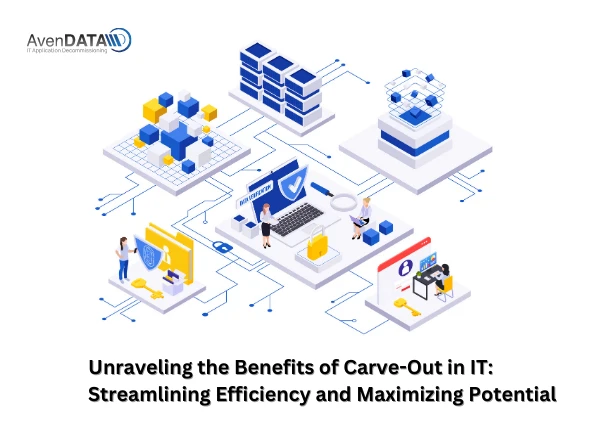 Unraveling the Benefits of Carve-Out in IT: Streamlining Efficiency and Maximizing Potential