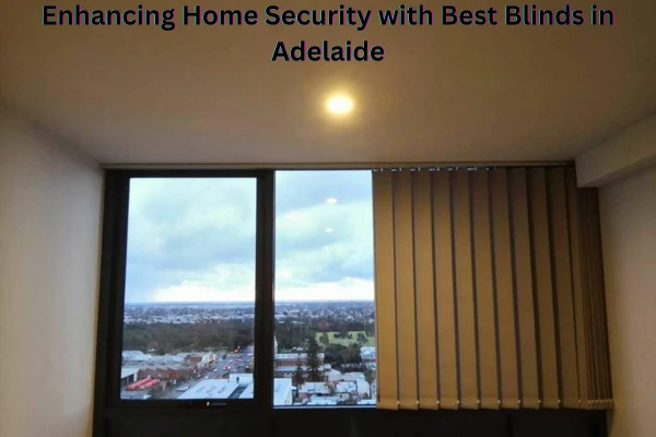 Enhancing Home Security with Best Blinds in Adelaide