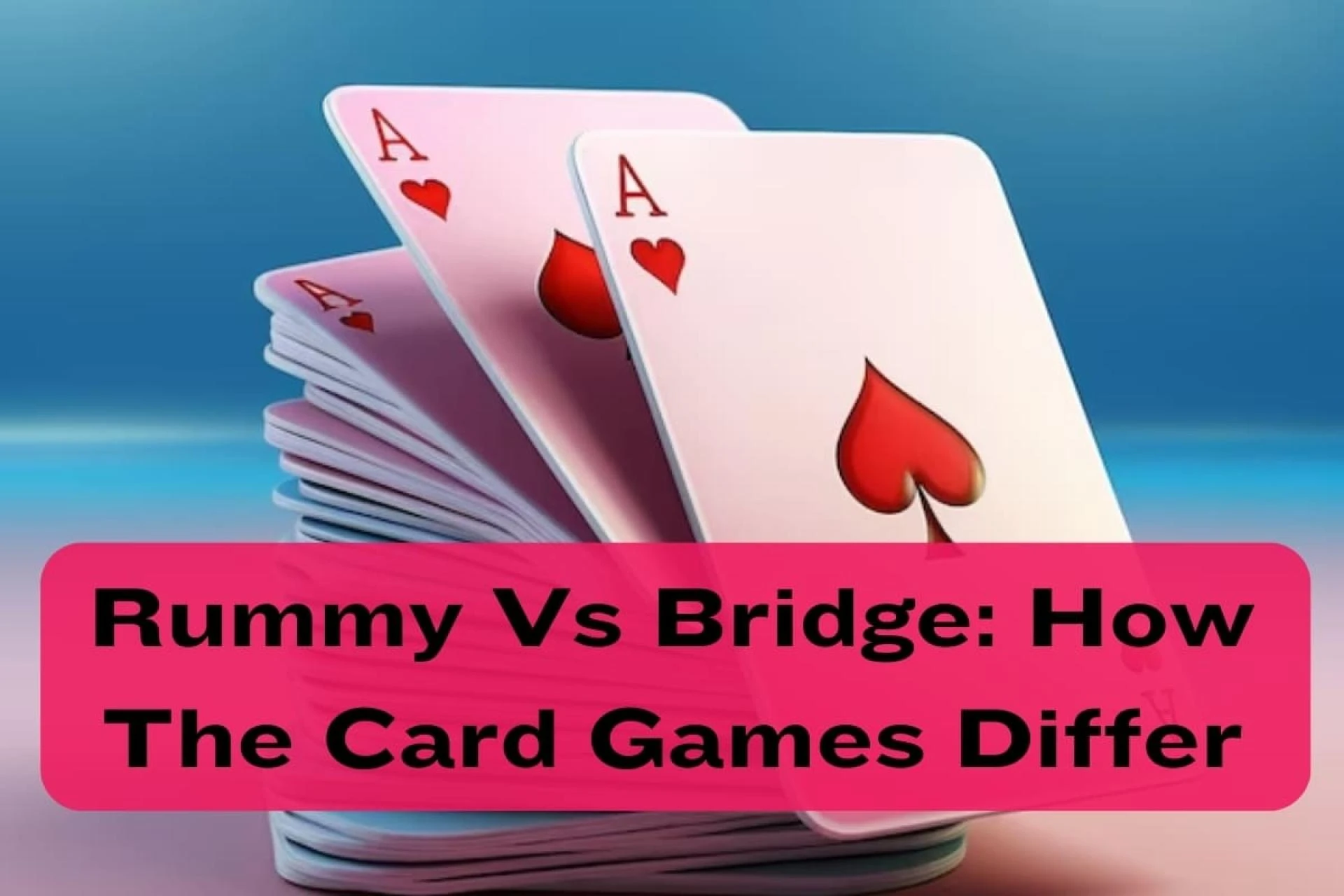 Rummy Vs Bridge: How The Card Games Differ
