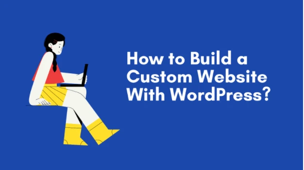How to Build a Custom Website With WordPress?