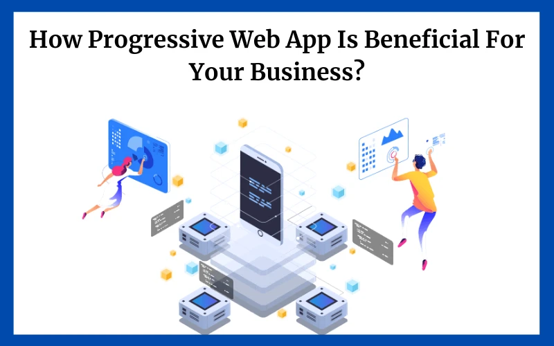 How Progressive Web App Is Beneficial For Your Business?