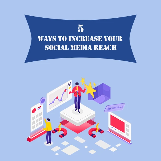 5 WAYS TO INCREASE YOUR SOCIAL MEDIA REACH