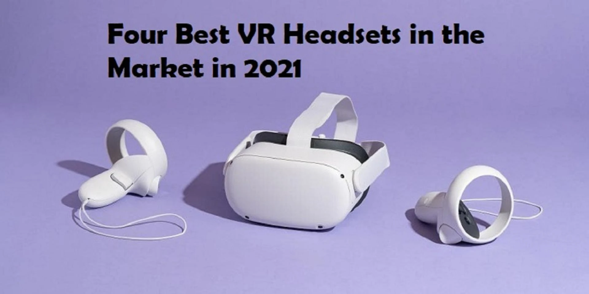 Four Best VR Headsets in the Market in 2021