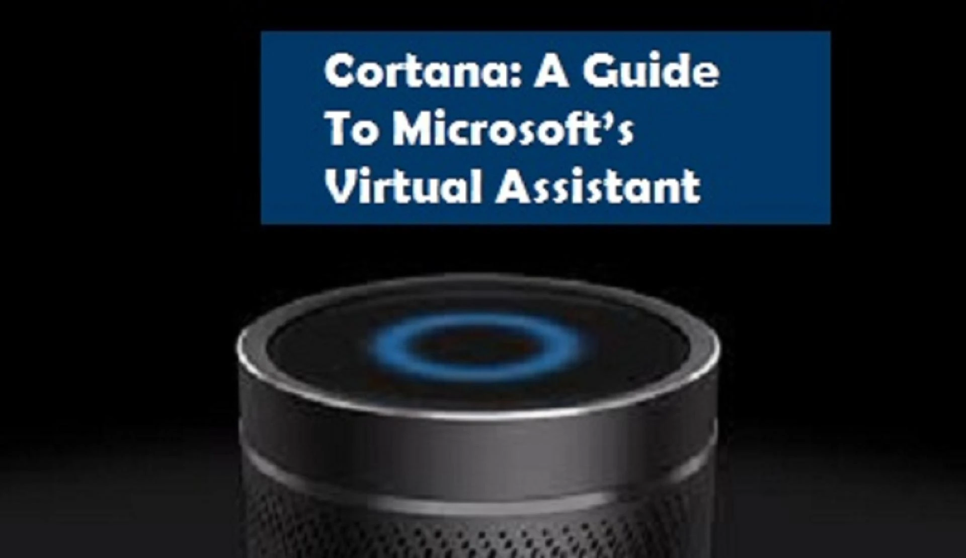 Cortana: A Guide To Microsoft’s Virtual Assistant