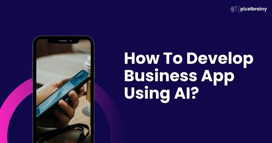 How To Develop Business App Using AI: A Comprehensive Guide
