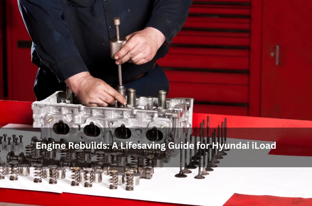 Engine Rebuilds: A Lifesaving Guide for Hyundai iLoad