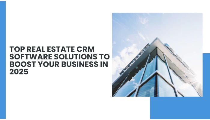 Top Real Estate CRM Software Solutions To Boost Your Business In 2025